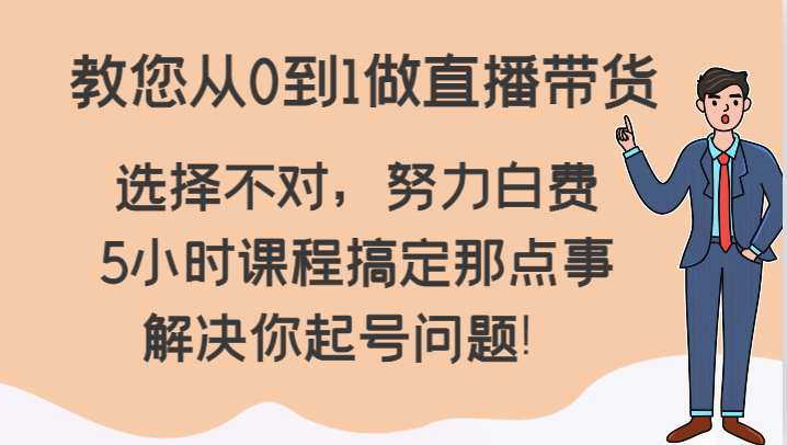 教您从0到1做直播带货，选择不对，努力白费，5小时课程搞定那点事，解决你起号问题！