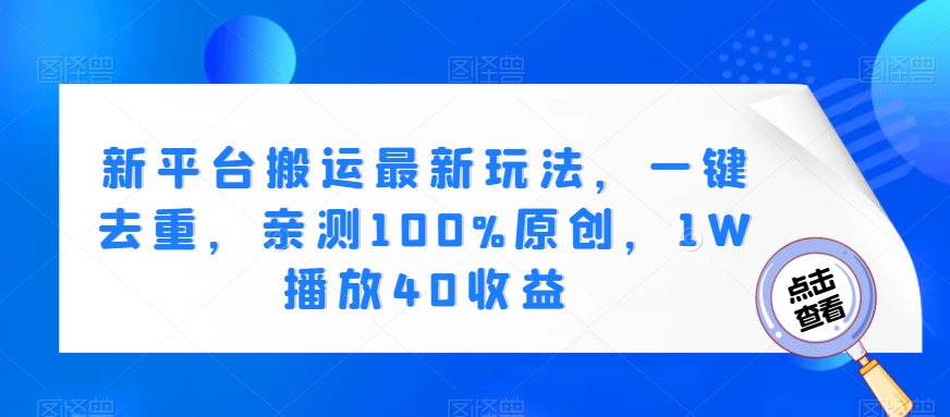 新平台搬运最新玩法，一键去重，亲测100%原创，1W播放40收益