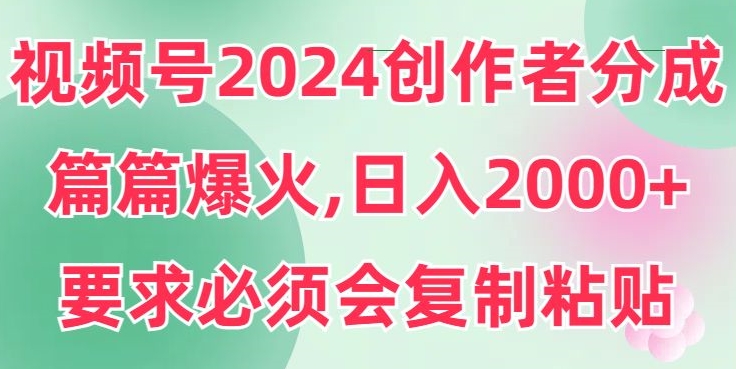 视频号2024创作者分成，片片爆火，要求必须会复制粘贴，日入2000+