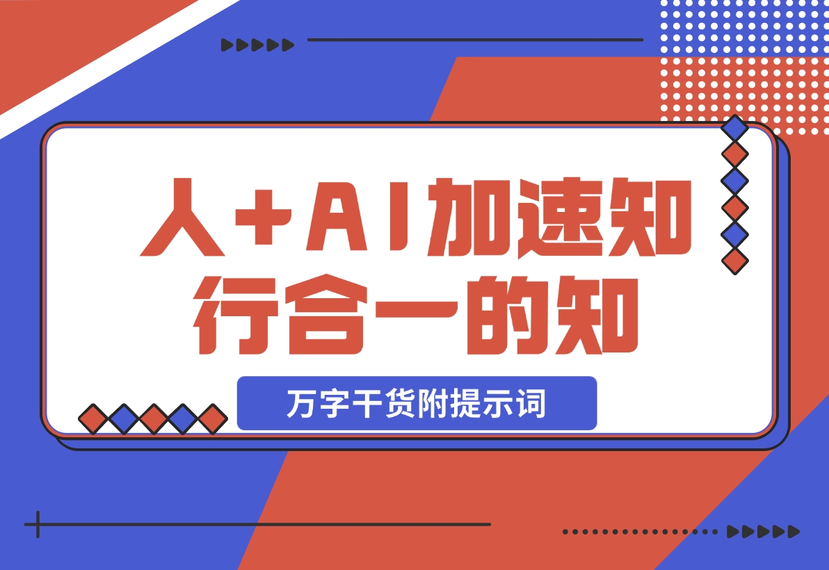 【2024.11.12】AI+学习，我发现 AI+人，真的可以加速知行合一的“知”（万字干货附提示词）