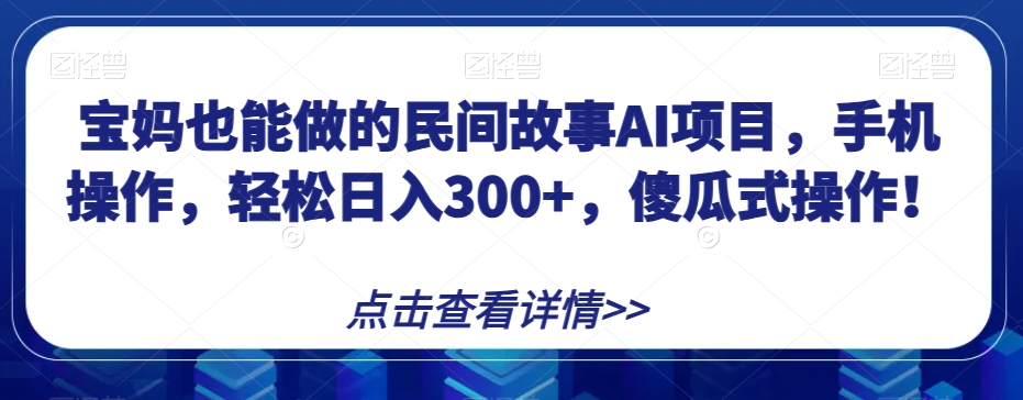 宝妈妈也可以做的民间传说AI新项目，手机操控，轻轻松松日入300 ，可视化操作！【揭密】