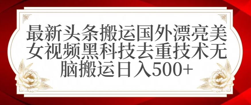 最新头条搬运国外漂亮美女视频黑科技去重技术无脑搬运日入500+【揭秘】