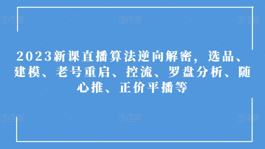 2023新授课直播间优化算法反向破译，选款、模型、旧号重新启动、控流、风水罗盘剖析、随心所欲推、原价平播等