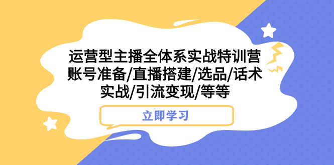 （7740期）经营型网络主播全管理体系实战演练夏令营 账户提前准备/直播间构建/选款/销售话术实战演练/引流变现/等