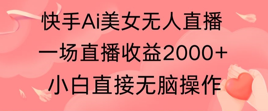 快手AI无人美女24小时无人直播，单场直播2000+，爆裂变现，操作简单，小白直接无脑执行