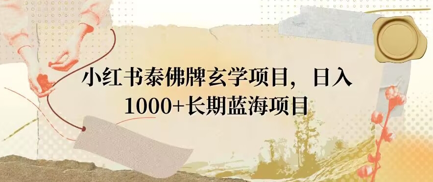 小红书泰佛牌玄学项目，日入1000+，打破传统，长期蓝海项目