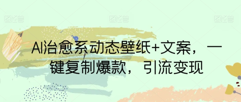 AI治愈系动态壁纸+文案，一键复制爆款，引流变现