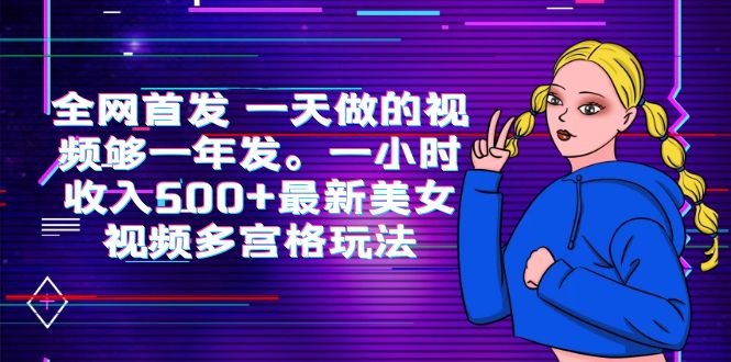 全网首发 一天做的视频够一年发。一小时收入500+最新美女视频多宫格玩法