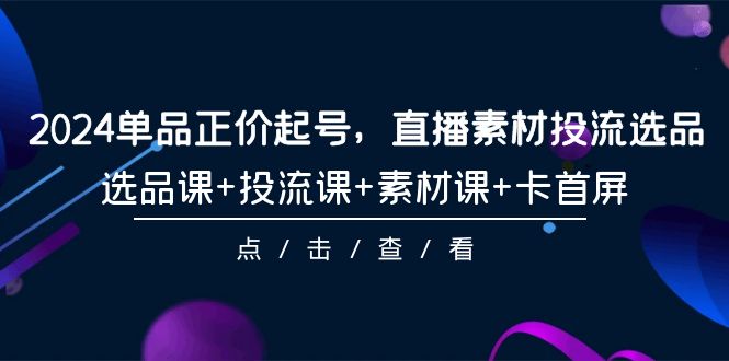 （9718期）2024品类原价养号，直播素材投流选款，选款课 投流课 素材内容课 卡首屏-101节