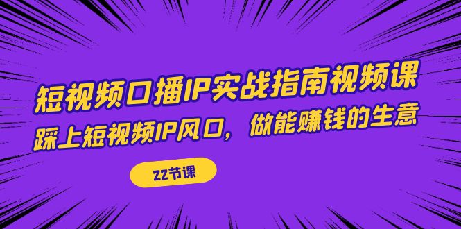 （7202期）小视频口播文案IP实战演练手册视频课程，踩上小视频IP出风口，做能赚钱的生意（22堂课）