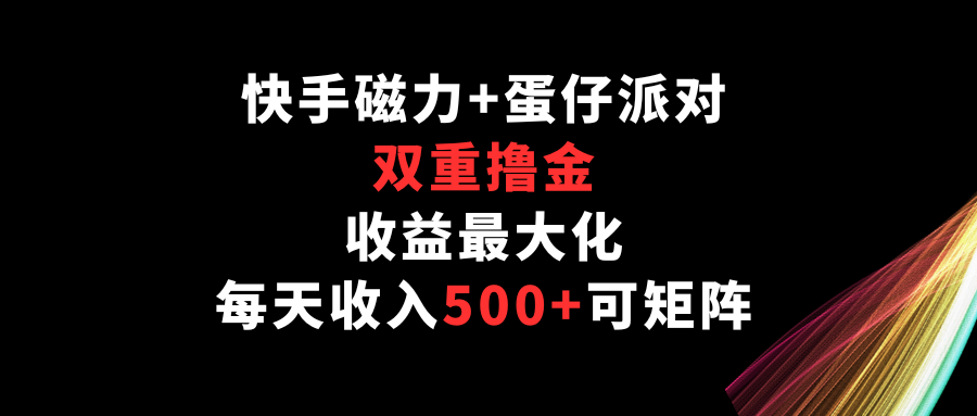 快手磁力 蛋仔派对，双向撸金，利益最大化，每日收益500 ，可引流矩阵