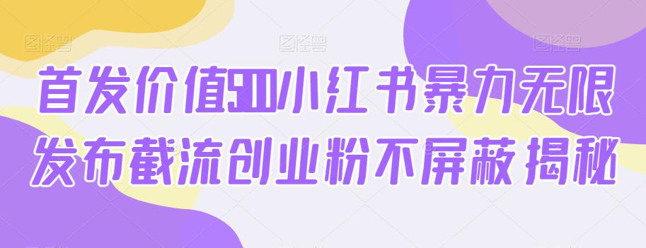 首发价值5100小红书暴力无限发布截流创业粉不屏蔽揭秘