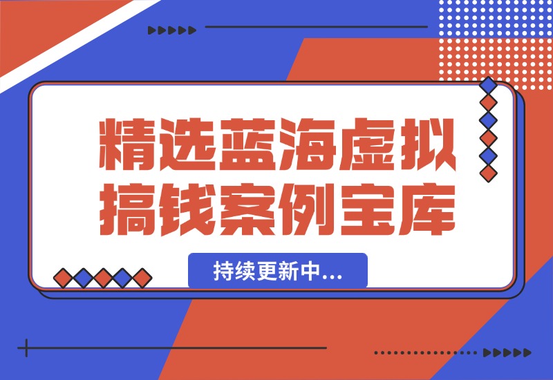 【2024.10.07】精选蓝海虚拟搞钱案例库-持续更新中