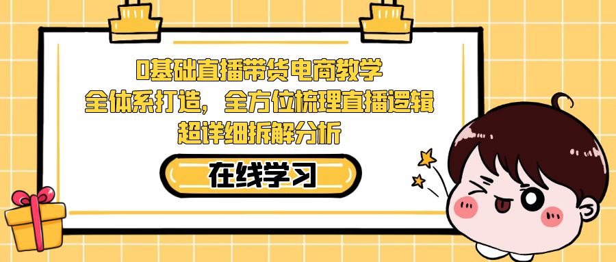 （7253期）0基本直播卖货电子商务课堂教学：全管理体系打造出，多方位整理直播间逻辑性，全攻略拆卸剖析