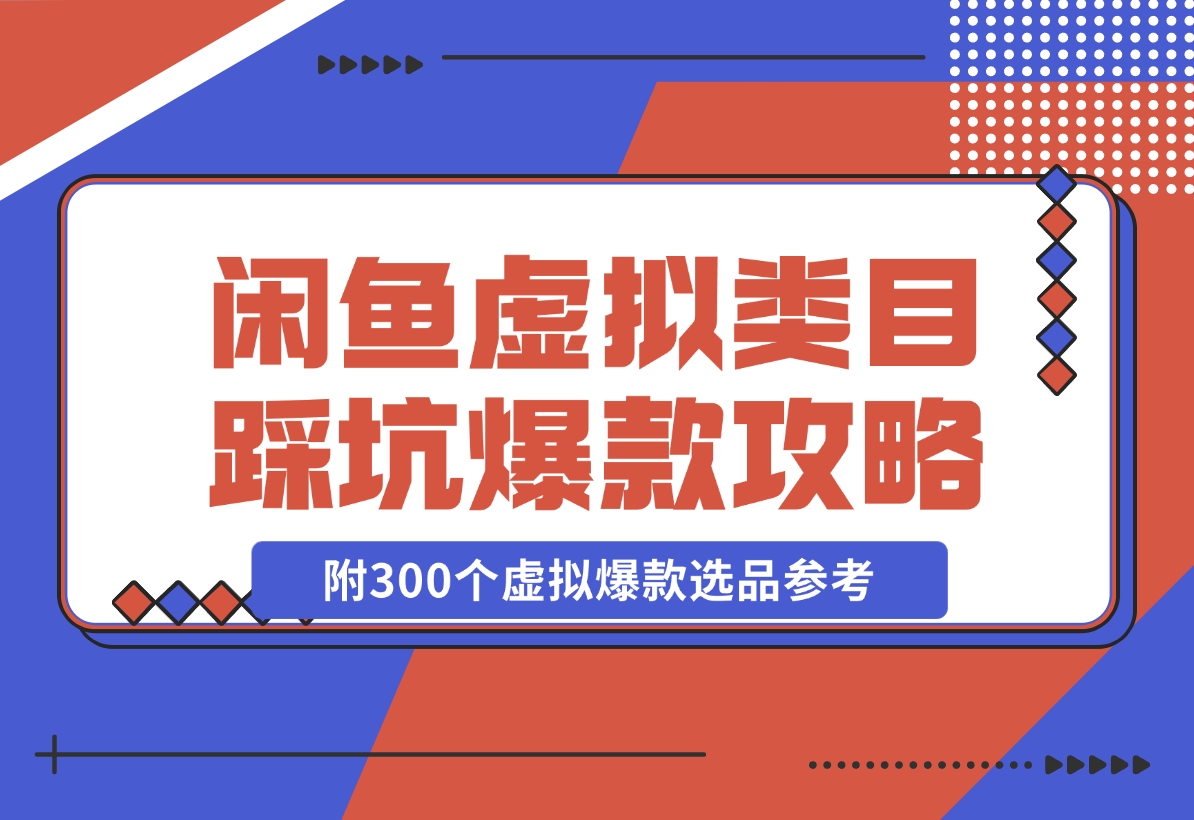 【2024.11.22】闲鱼虚拟类目带了800个学员总结的踩坑点！及单天800单爆款作图技巧！附300个虚拟爆款选品参考！