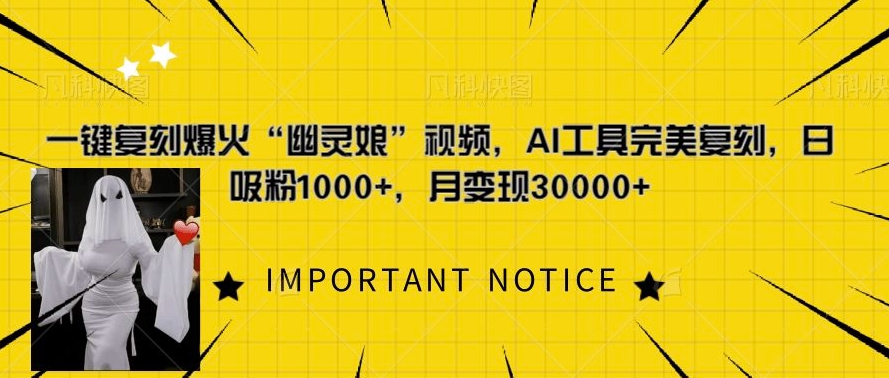 一键还原爆红“鬼魂娘”短视频，AI专用工具极致还原，日增粉1000 ，月转现过W