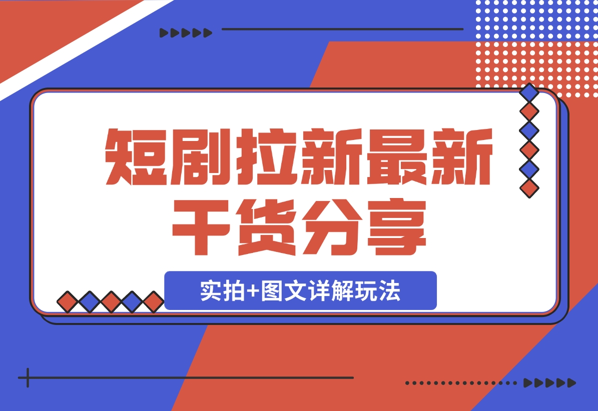 【2024.11.22】短剧拉新最新干货分享，实拍+图文详解玩法，小白也能快速上手