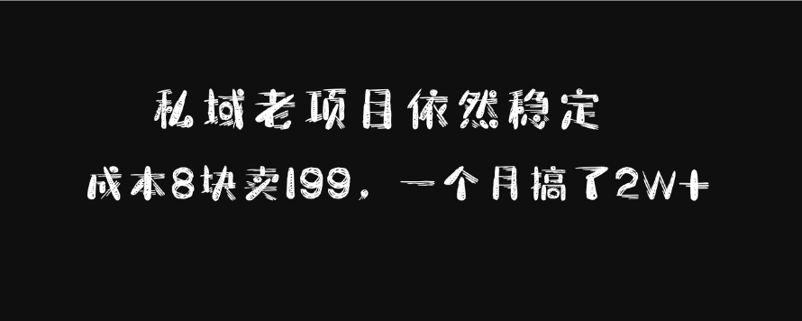 私域老项目依然稳定，成本8块卖199，一个月搞了2W+