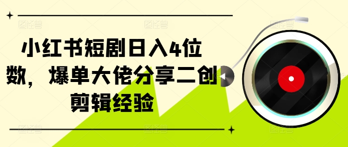 小红书的短剧剧本日入4个数，打造爆款巨头共享二创视频剪辑工作经验