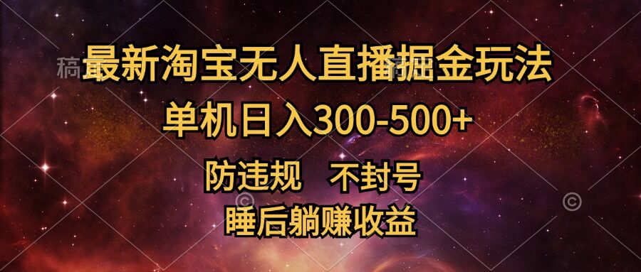 最新淘宝无人直播暴力掘金，防违规不封号，单机日入300-500+，睡后躺Z收益