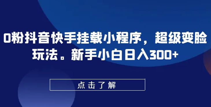 0粉抖音和快手初始化微信小程序，非常换脸游戏玩法，新手入门日入300 【揭密】