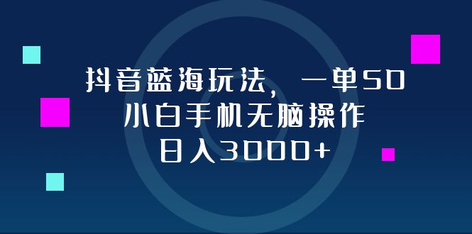 （12807期）抖音蓝海玩法，一单50，小白手机无脑操作，日入3000+