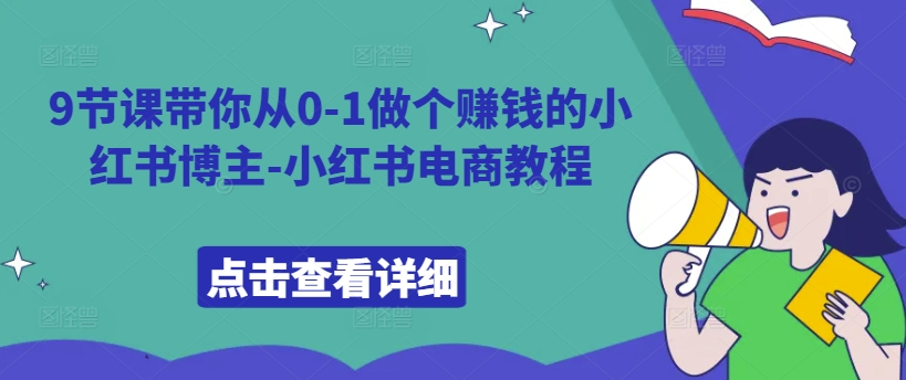 9堂课陪你从0-1做一个挣钱的小红书博主-小红书电商实例教程