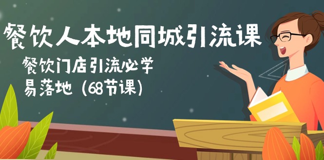 餐饮人本地同城引流课：餐饮门店引流必学，易落地（68节课）