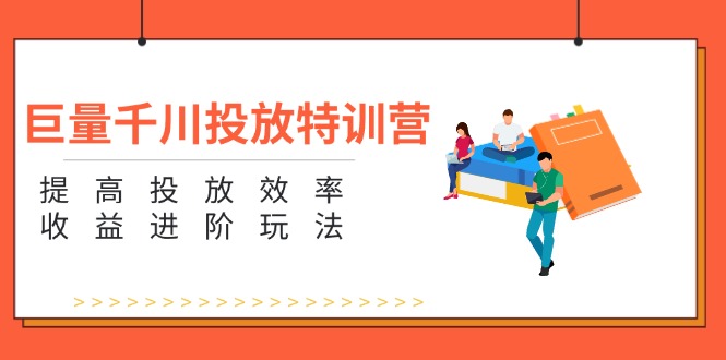 （11790期）巨量千川推广夏令营：增强推广高效率和利润升阶游戏玩法（5节）