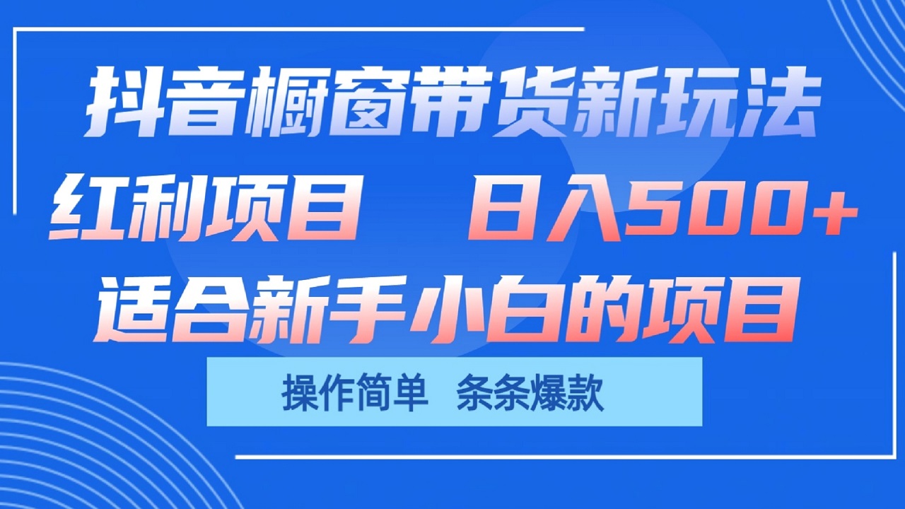 抖音橱窗带货新玩法，单日收益500+，操作简单，条条爆款