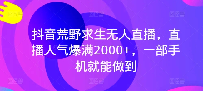 抖音视频荒野生存无人直播，人气值爆棚2000 ，一部手机就可以做到