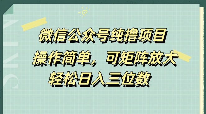 微信公众号纯撸项目，操作简单，可矩阵放大，轻松日入三位数