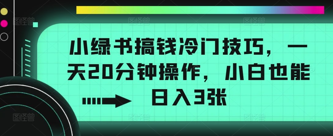 小绿书弄钱小众方法，一天20min实际操作，新手也可以日入3张