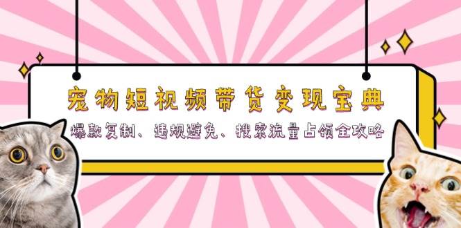 小宠物短视频卖货转现秘笈：爆品拷贝、违反规定防止、精准流量攻占攻略大全