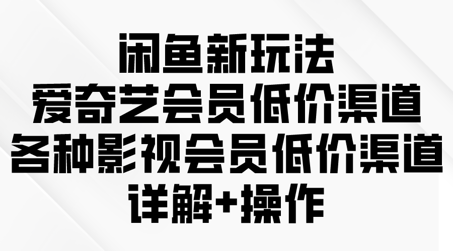 （9950期）闲鱼平台新模式，爱奇艺vip廉价方式，各种各样视频会员廉价方式详细说明