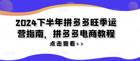 2024后半年拼多多平台高峰期运营指南，拼多多电商实例教程