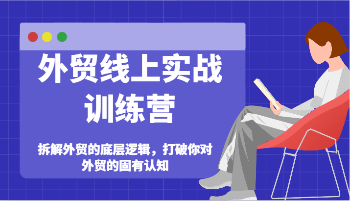 出口外贸网上实战演练夏令营-拆卸外贸的底层思维，摆脱您对外贸的固有认知