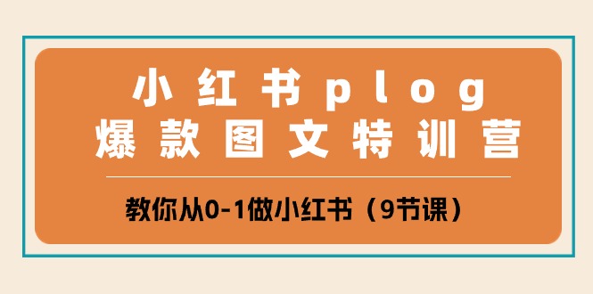 （10553期）小红书的 plog爆品图文并茂夏令营，教大家从0-1做小红书的（9堂课）