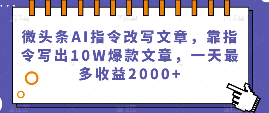 微头条AI指令改写文章，靠指令写出10W爆款文章，一天最多收益2000+【揭秘】