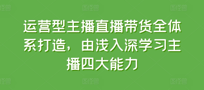 经营型网红直播带货全管理体系打造出，循序渐进学习主播四大能力