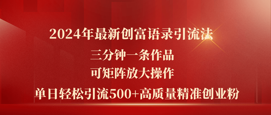 （11465期）2024年最新创富语录引流法，三分钟一条作品可矩阵放大操作，日引流500…