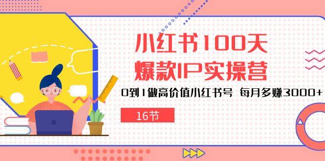 小红书的100天爆品IP实际操作营，0到1拉高使用价值小红书的号，每月挣到3000 （16节）