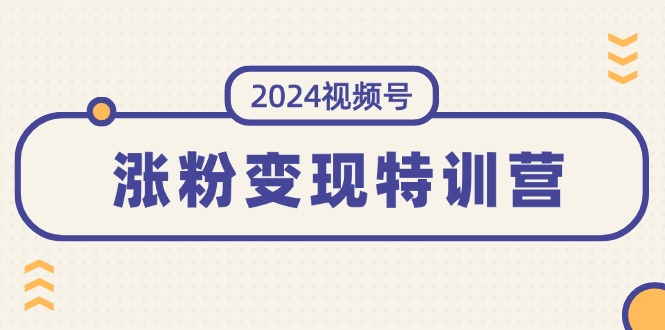 （11779期）2024微信视频号-增粉转现夏令营：一站式打造出平稳微信视频号增粉变现方式（10节）