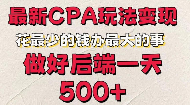 最新CPA变现玩法，花最少的钱办最大的事，做好后端一天5张