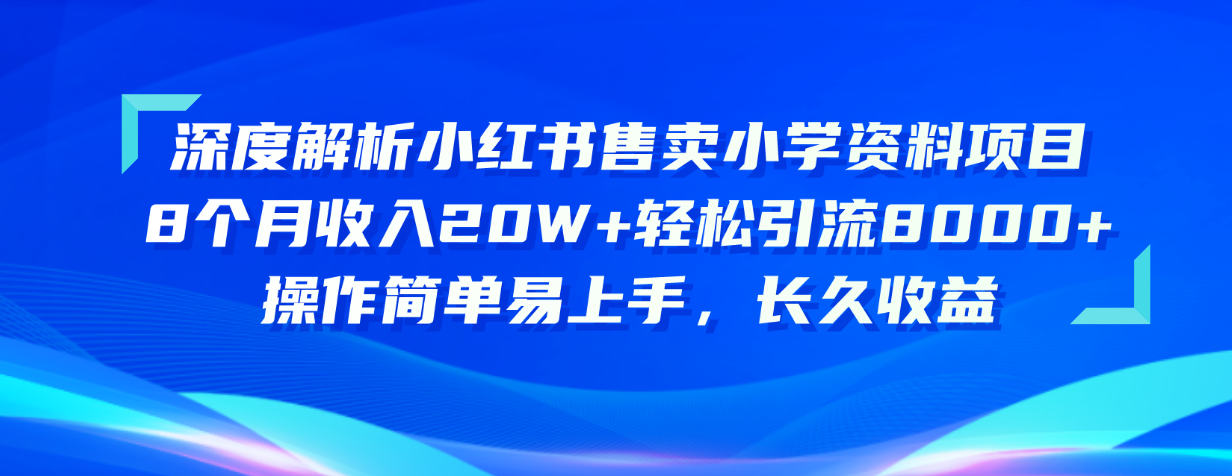 （10910期）深度解读小红书的出售小学资料新项目 8个月收益20W 轻轻松松引流方法8000 使用方便…