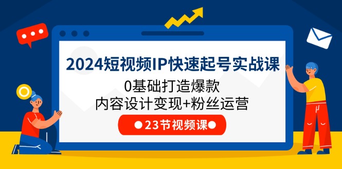 2024小视频IP迅速养号实战演练课，0基本推出爆款设计思路转现 粉丝营销(23节)