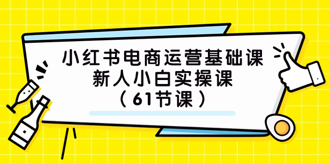 (7576期）小红书电商经营专业课，新手小白实操课（61堂课）