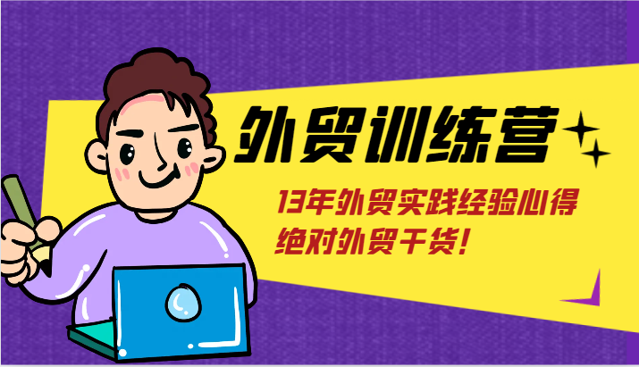 出口外贸夏令营-浅到深，学得很极快，拆卸外贸的底层思维，摆脱您对外贸的固有认知！