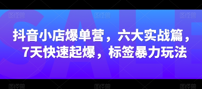 抖店打造爆款营，六大实战篇，7天迅速爆款，标识暴力行为游戏玩法