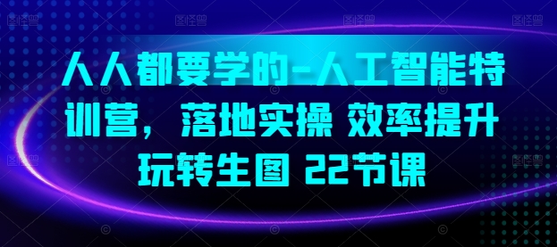 人人都要学得-人工智能技术夏令营，落地式实际操作 效率提高 轻松玩照片(22堂课)